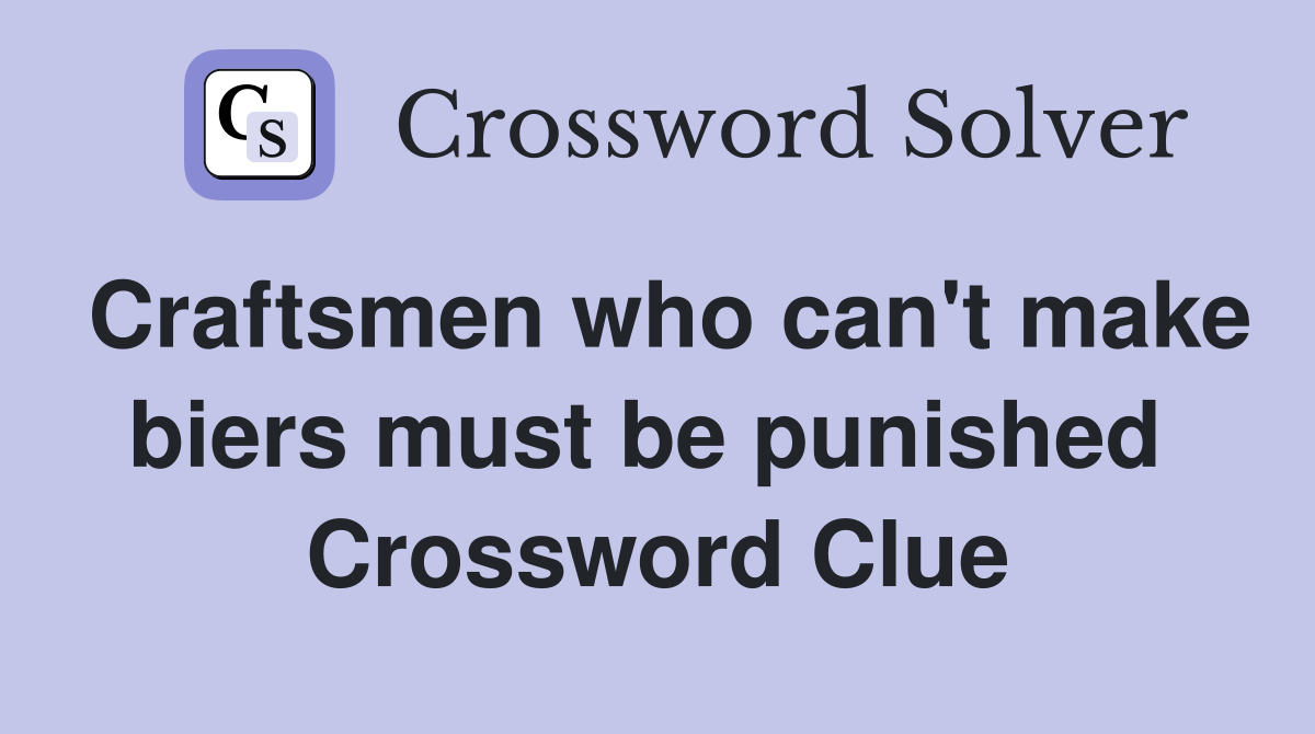Craftsmen who can't make biers must be punished  Crossword Clue