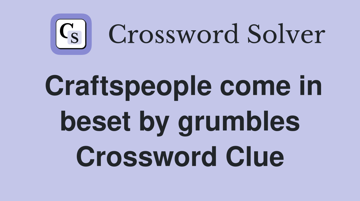 Craftspeople come in beset by grumbles Crossword Clue