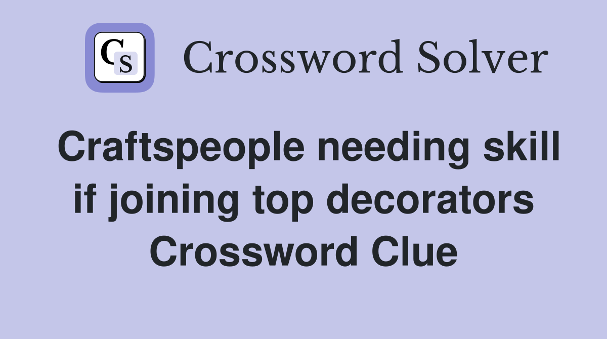 Craftspeople needing skill if joining top decorators Crossword Clue