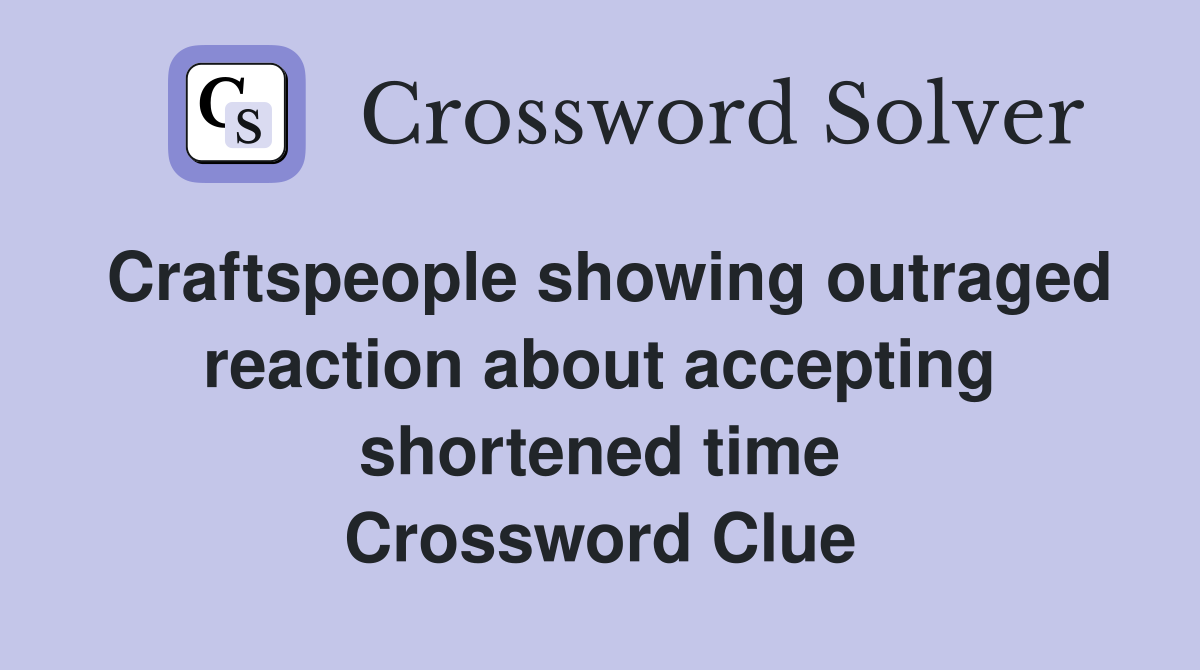 Craftspeople showing outraged reaction about accepting shortened time Crossword Clue