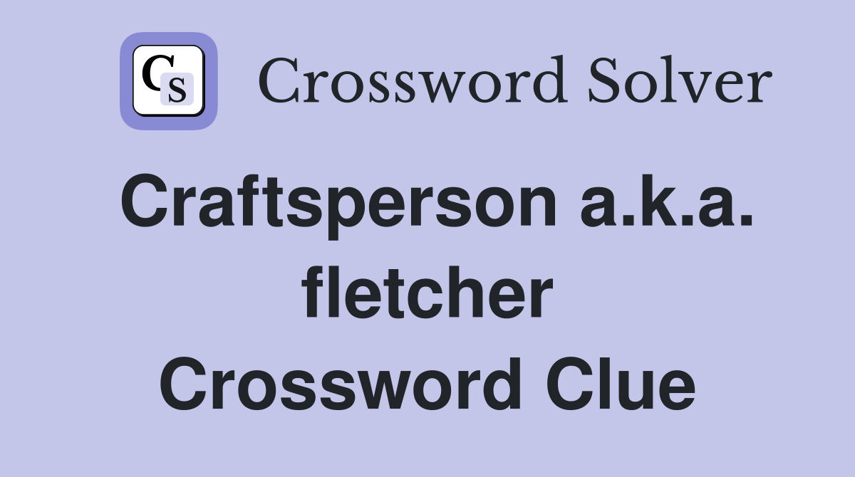 Craftsperson a.k.a. fletcher Crossword Clue