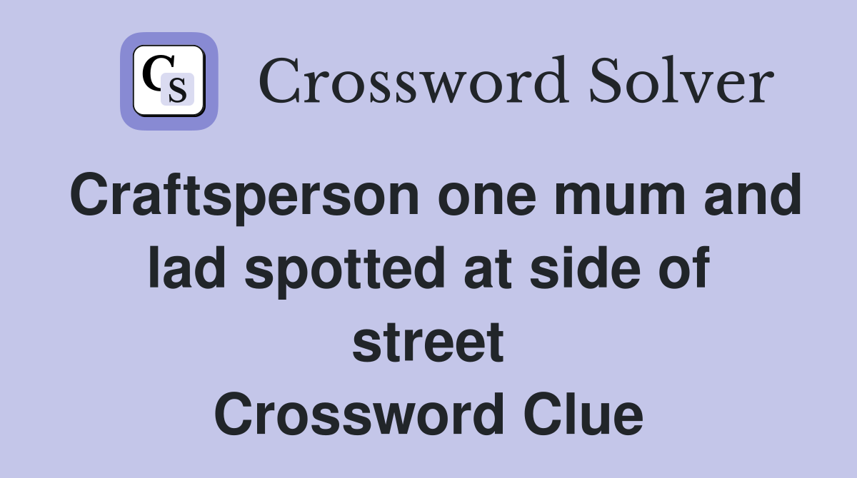 Craftsperson one mum and lad spotted at side of street Crossword Clue
