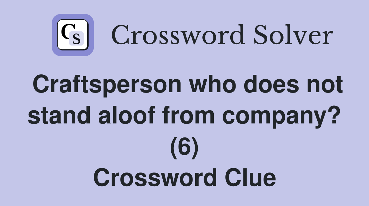 Craftsperson who does not stand aloof from company? (6) Crossword Clue