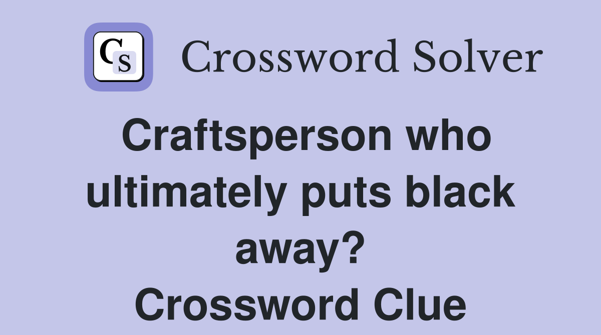 Craftsperson who ultimately puts black away? Crossword Clue