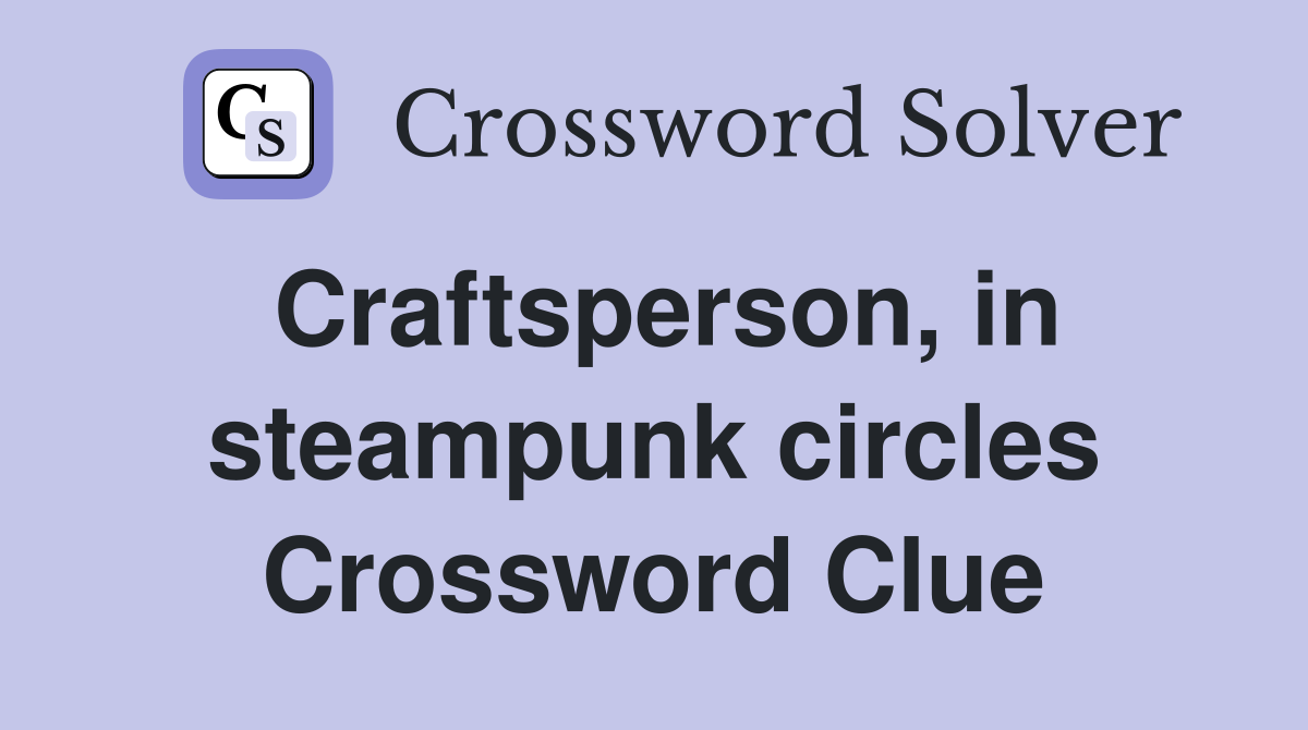Craftsperson, in steampunk circles Crossword Clue