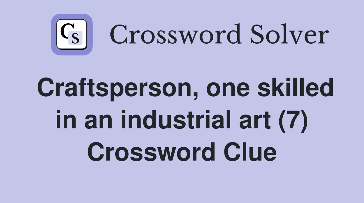 Craftsperson, one skilled in an industrial art (7) Crossword Clue