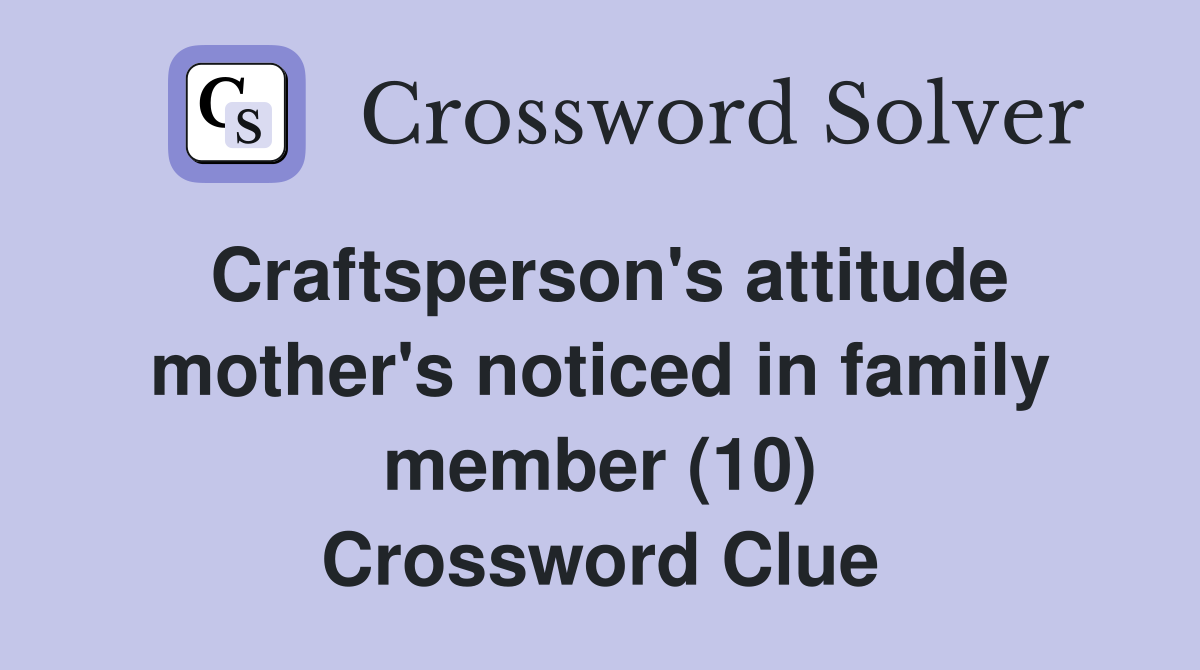 Craftsperson's attitude mother's noticed in family member (10) Crossword Clue