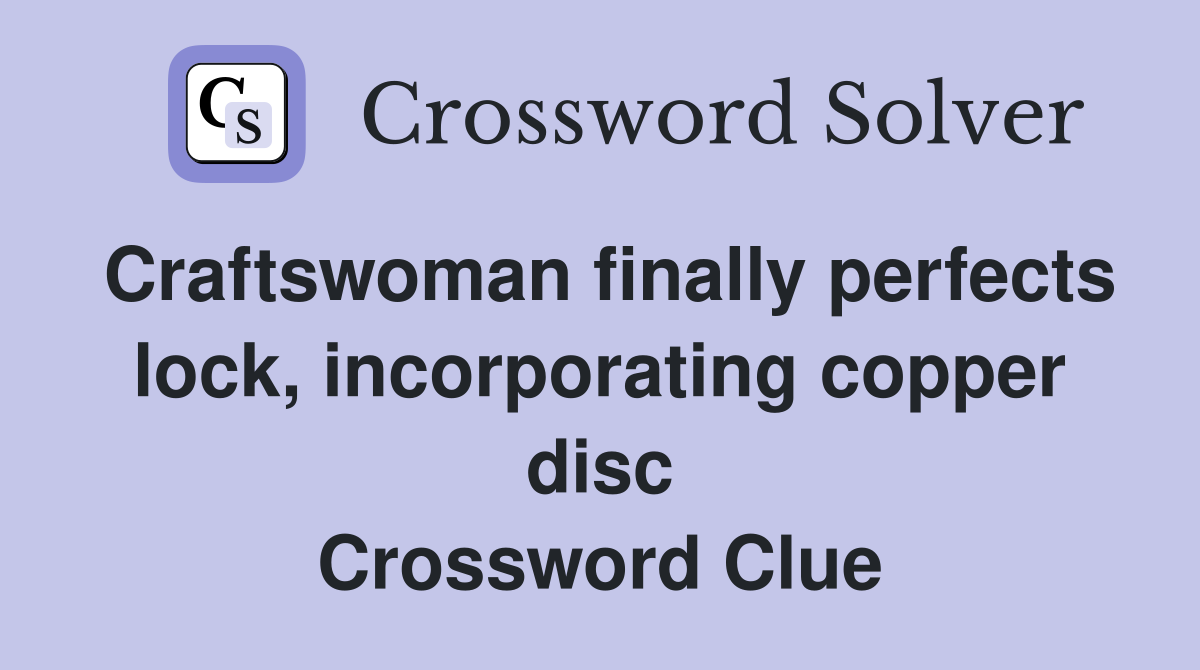 Craftswoman finally perfects lock, incorporating copper disc Crossword Clue