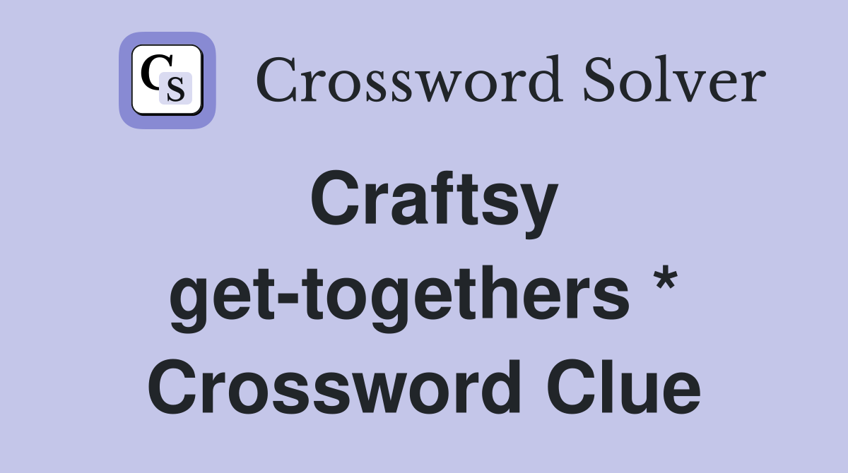 Craftsy get-togethers * Crossword Clue