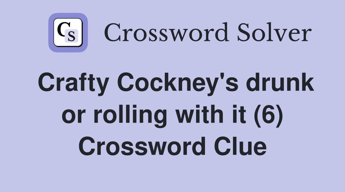 Crafty Cockney's drunk or rolling with it (6) Crossword Clue