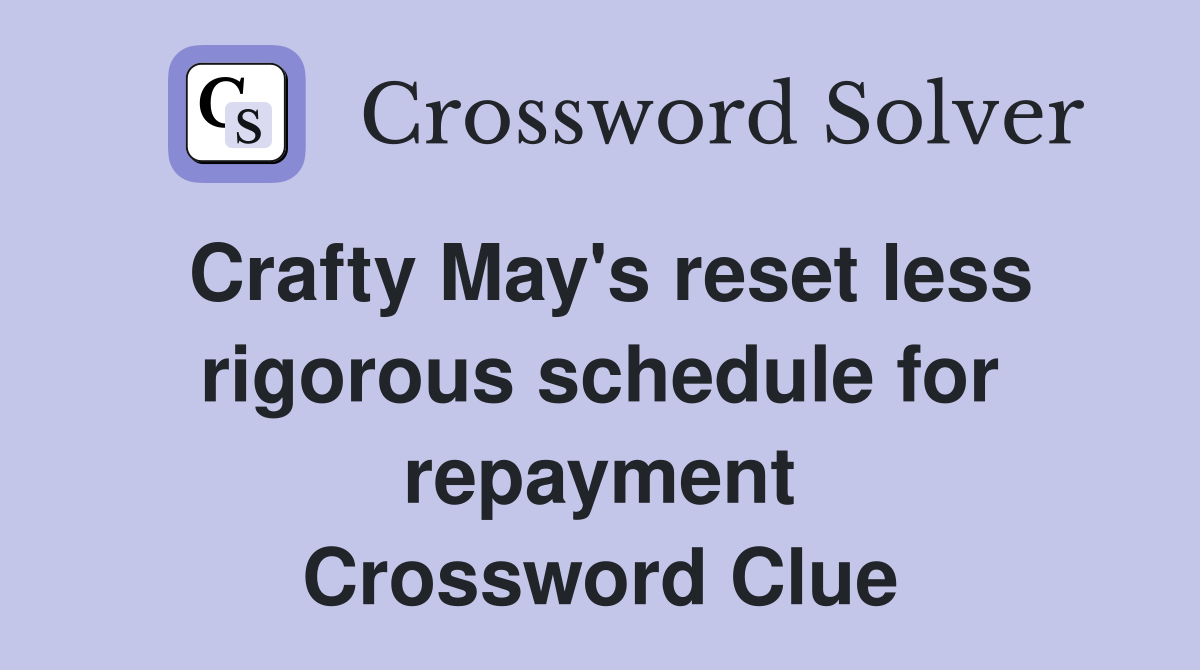 Crafty May's reset less rigorous schedule for repayment Crossword Clue
