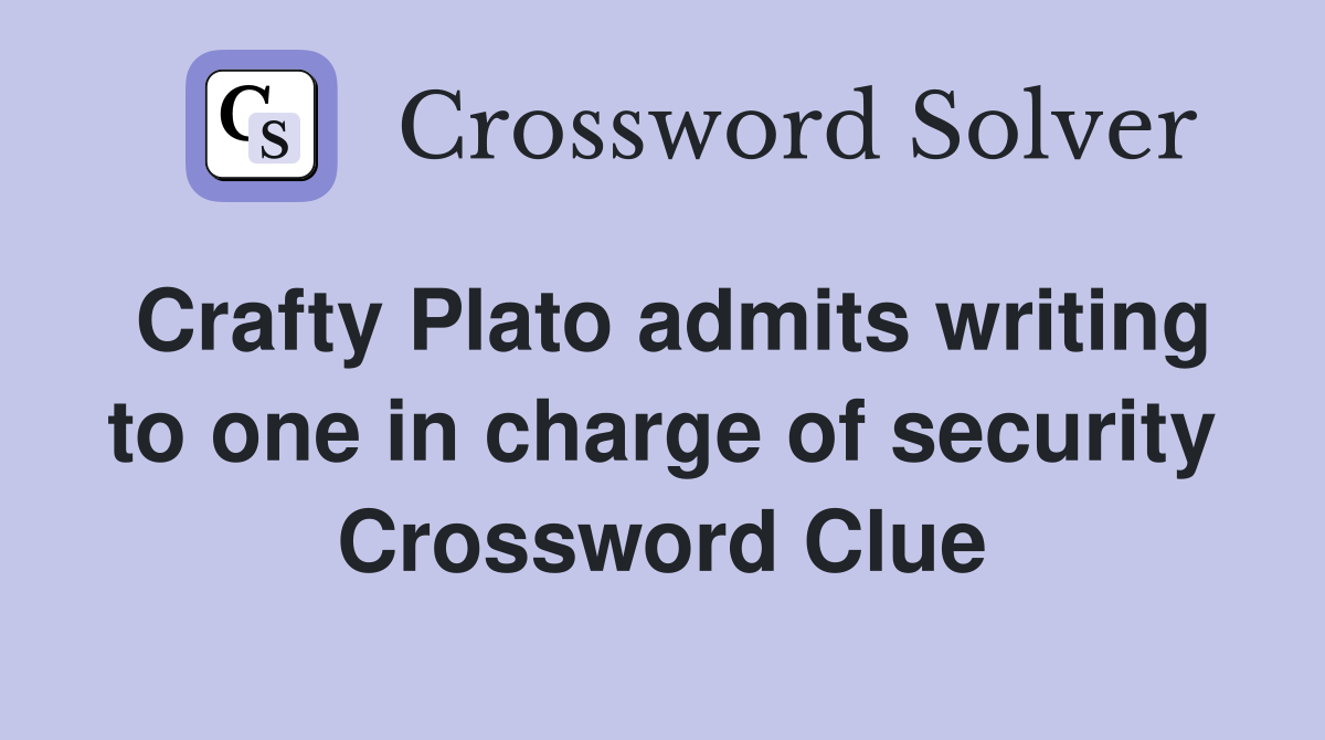 Crafty Plato admits writing to one in charge of security Crossword Clue