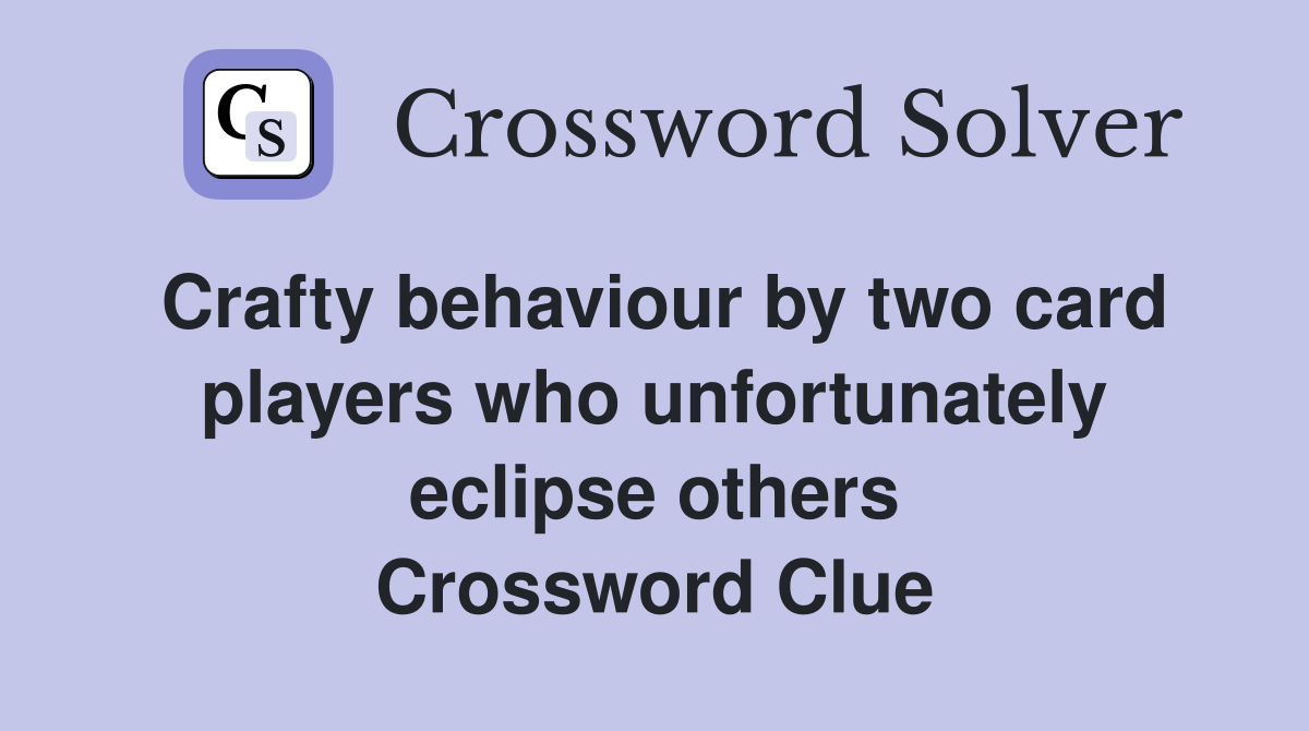 Crafty behaviour by two card players who unfortunately eclipse others Crossword Clue
