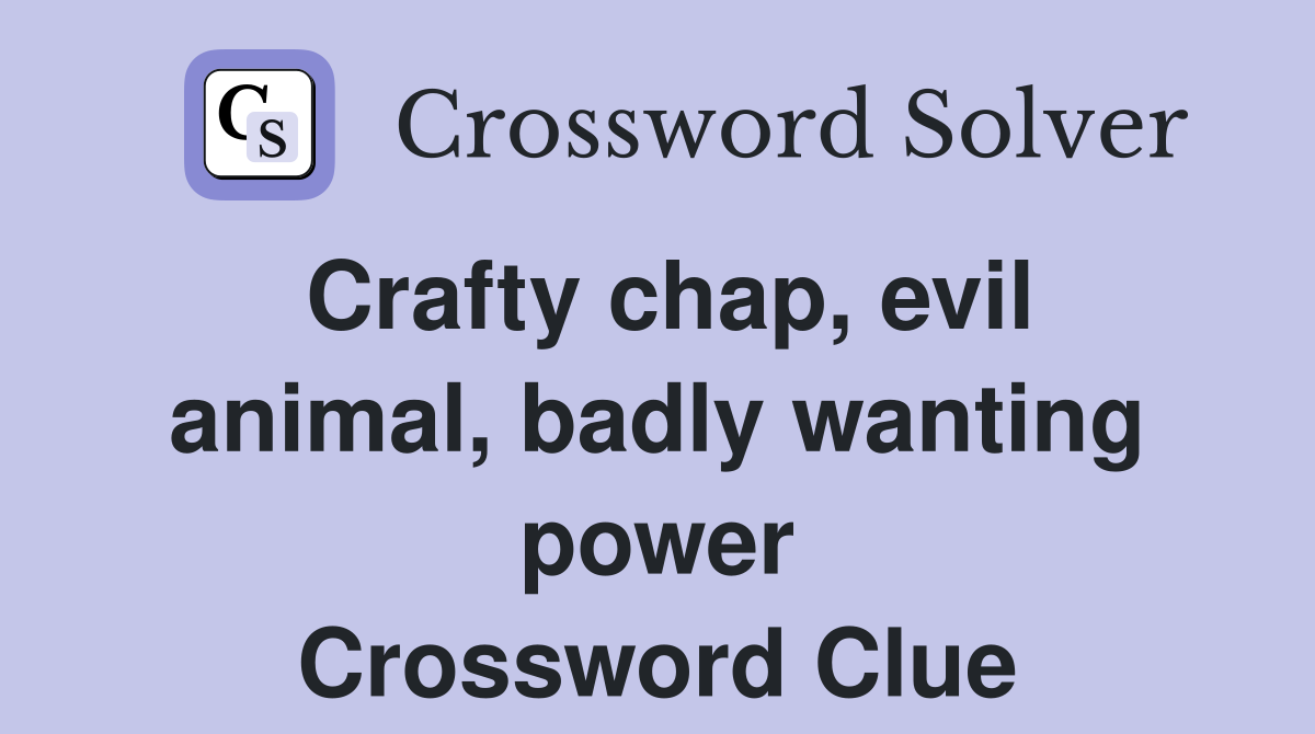 Crafty chap, evil animal, badly wanting power Crossword Clue