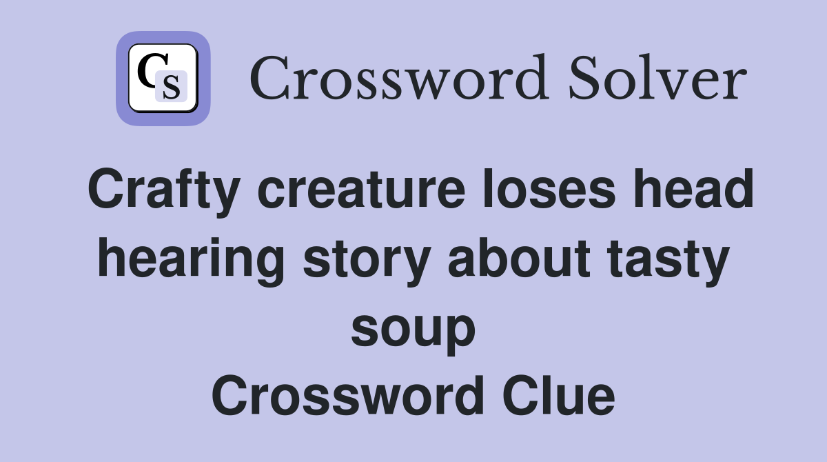 Crafty creature loses head hearing story about tasty soup Crossword Clue