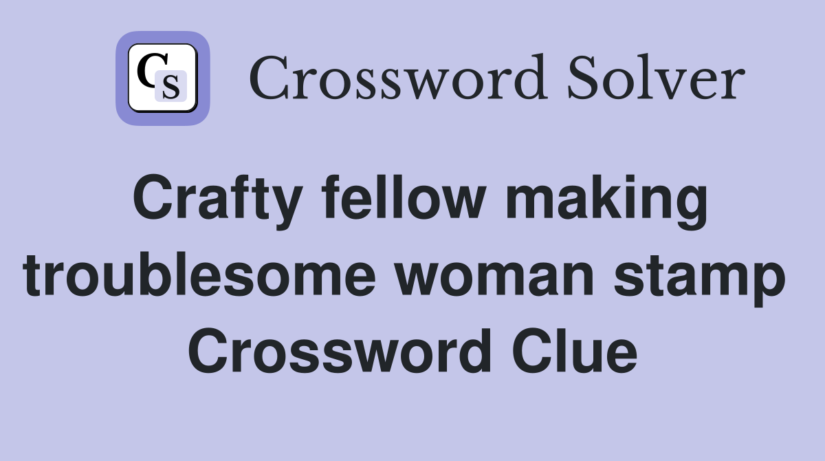 Crafty fellow making troublesome woman stamp  Crossword Clue