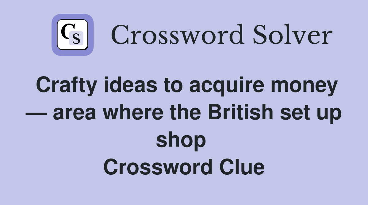 Crafty ideas to acquire money — area where the British set up shop  Crossword Clue