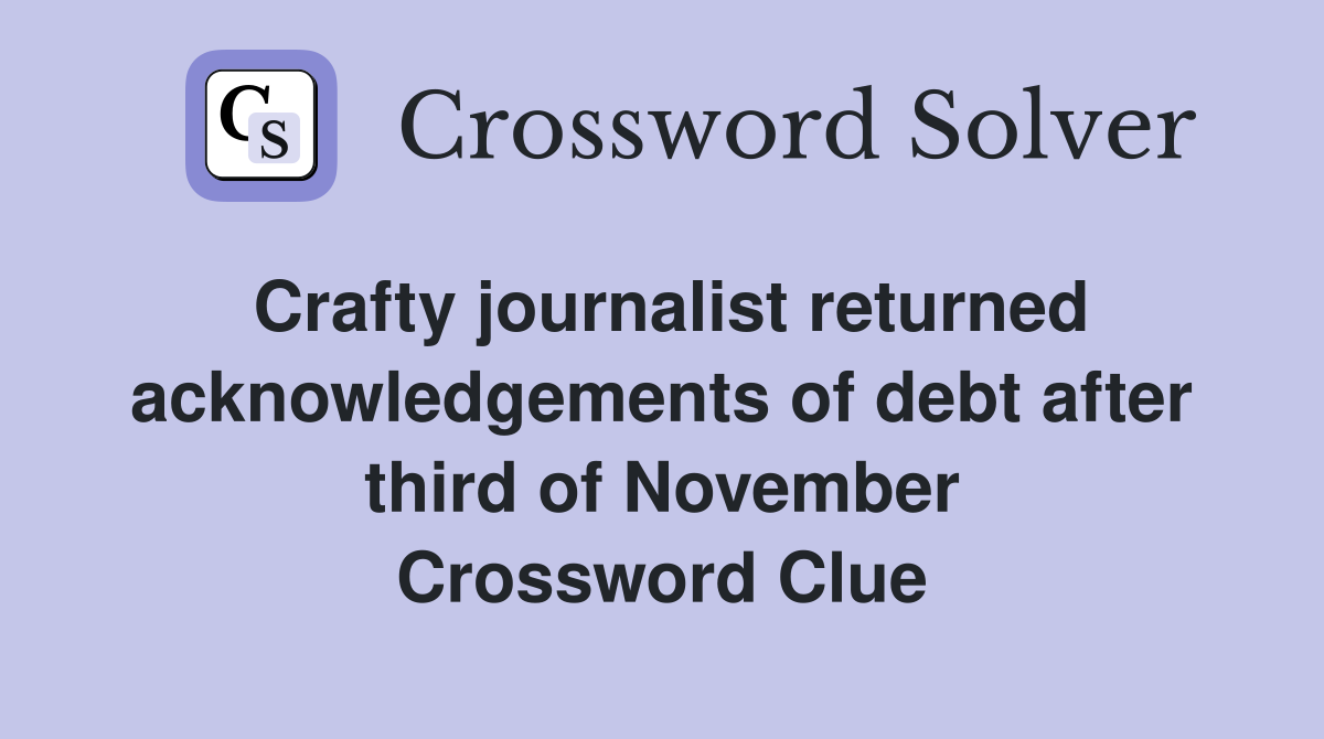 Crafty journalist returned acknowledgements of debt after third of November Crossword Clue