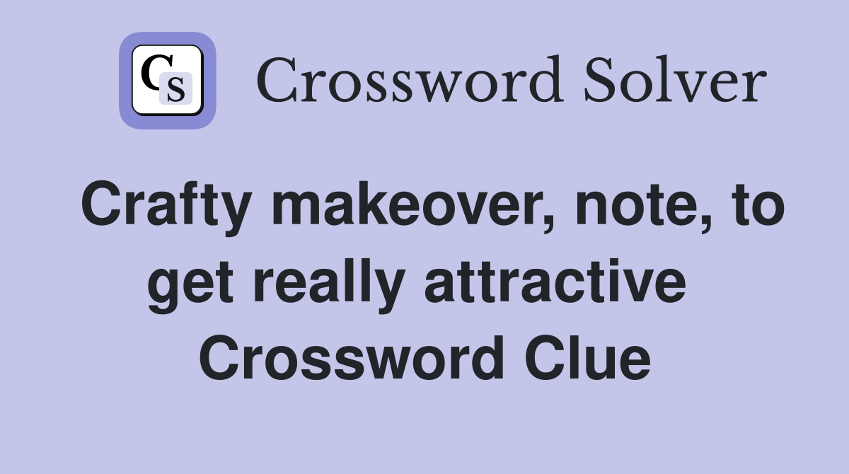 Crafty makeover, note, to get really attractive  Crossword Clue