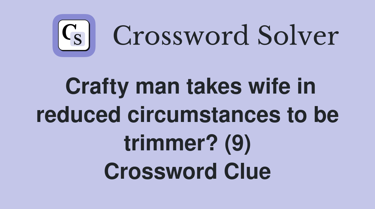 Crafty man takes wife in reduced circumstances to be trimmer? (9) Crossword Clue