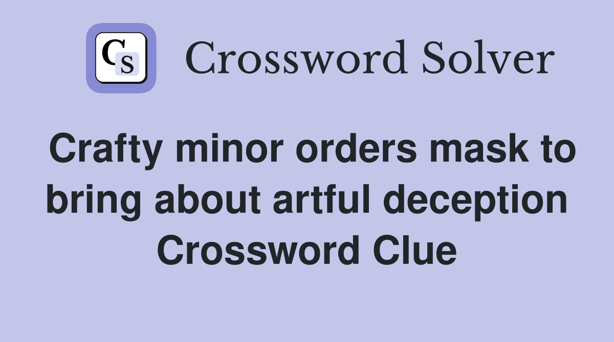 Crafty minor orders mask to bring about artful deception Crossword Clue