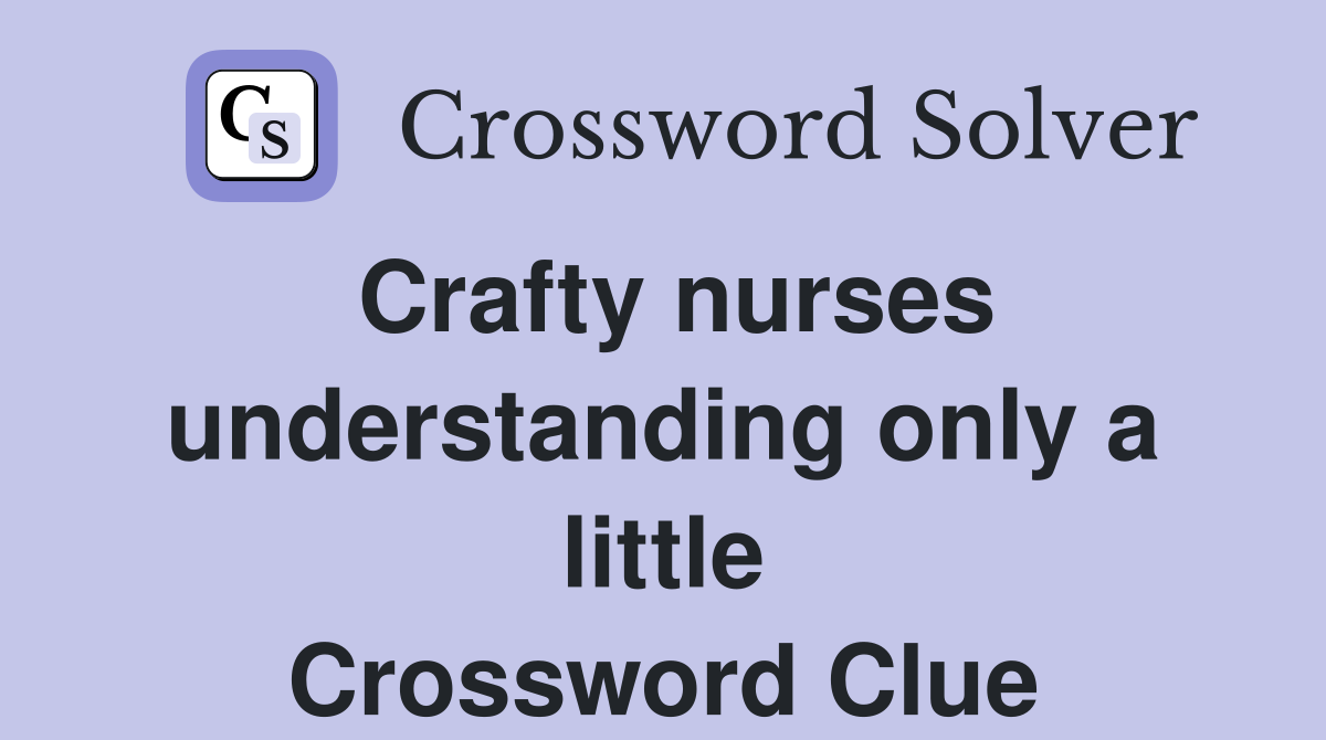 Crafty nurses understanding only a little Crossword Clue