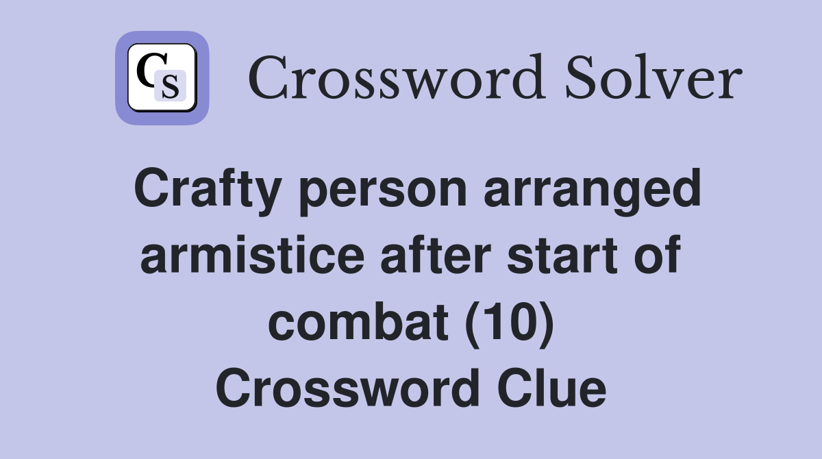 Crafty person arranged armistice after start of combat (10) Crossword Clue