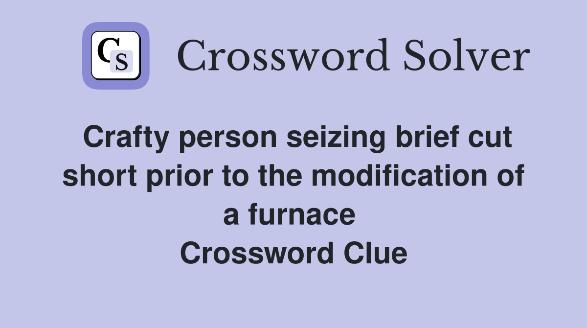 Crafty person seizing brief cut short prior to the modification of a furnace  Crossword Clue