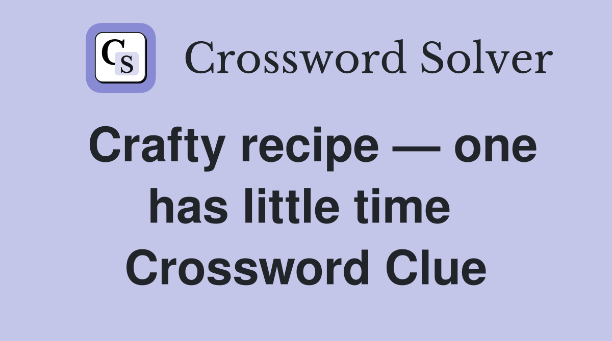 Crafty recipe — one has little time  Crossword Clue