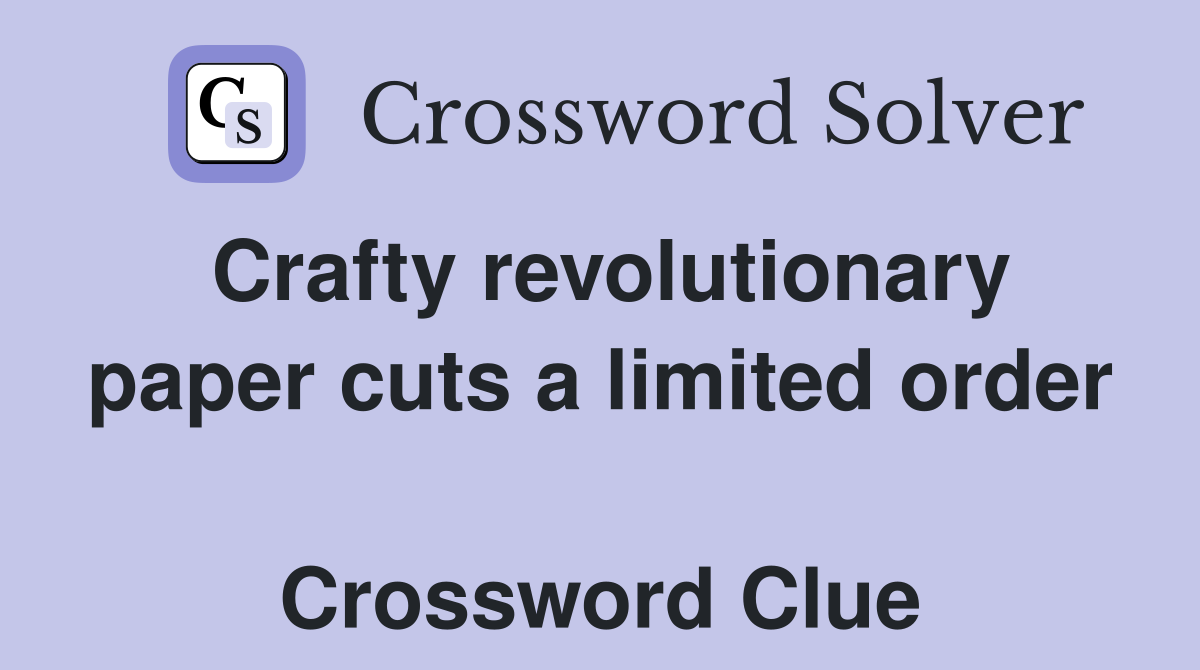 Crafty revolutionary paper cuts a limited order  Crossword Clue