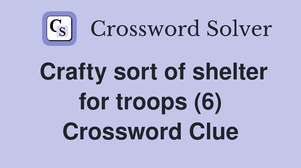 Crafty sort of shelter for troops (6) Crossword Clue