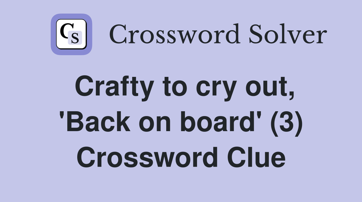 Crafty to cry out, 'Back on board' (3) Crossword Clue