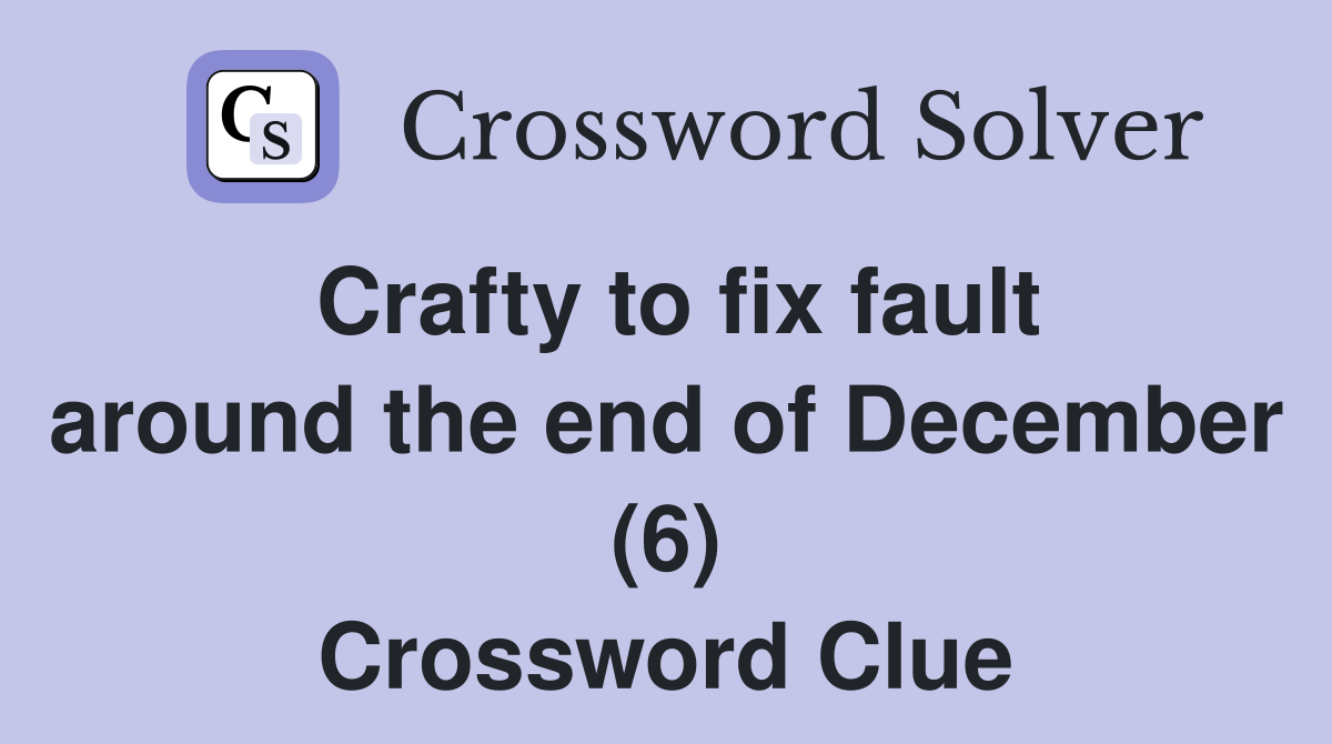 Crafty to fix fault around the end of December (6) Crossword Clue