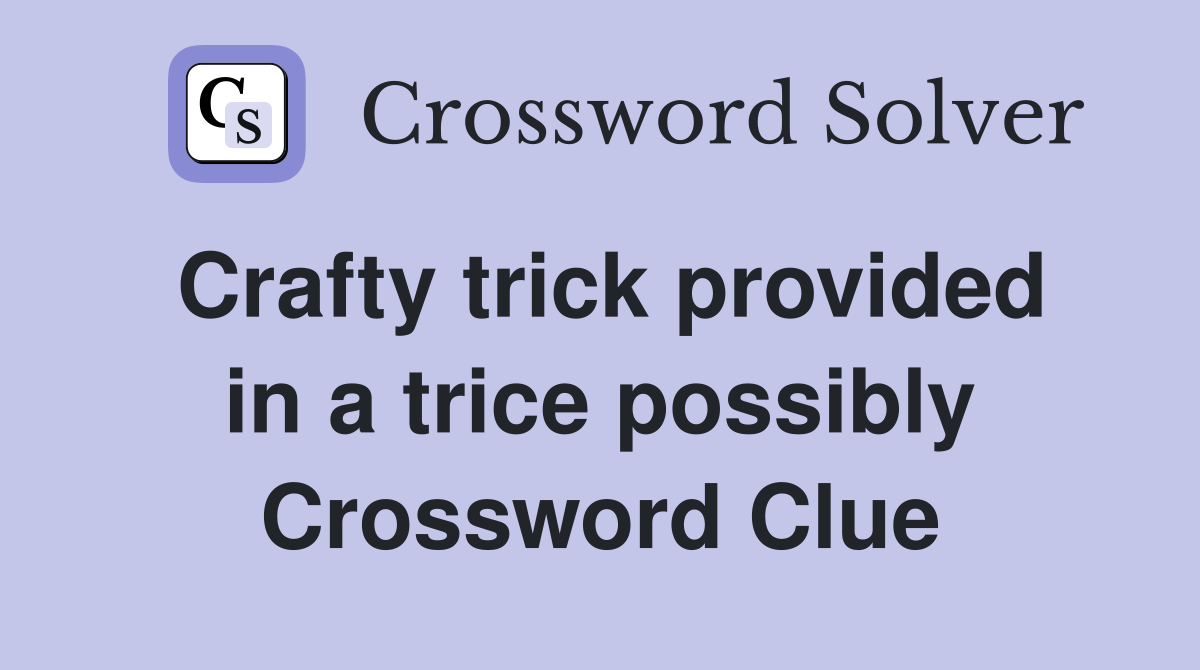 Crafty trick provided in a trice possibly Crossword Clue