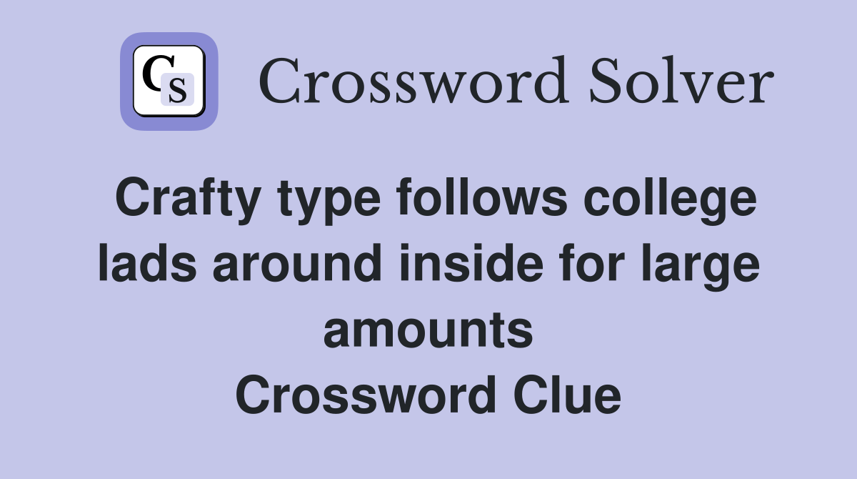 Crafty type follows college lads around inside for large amounts Crossword Clue