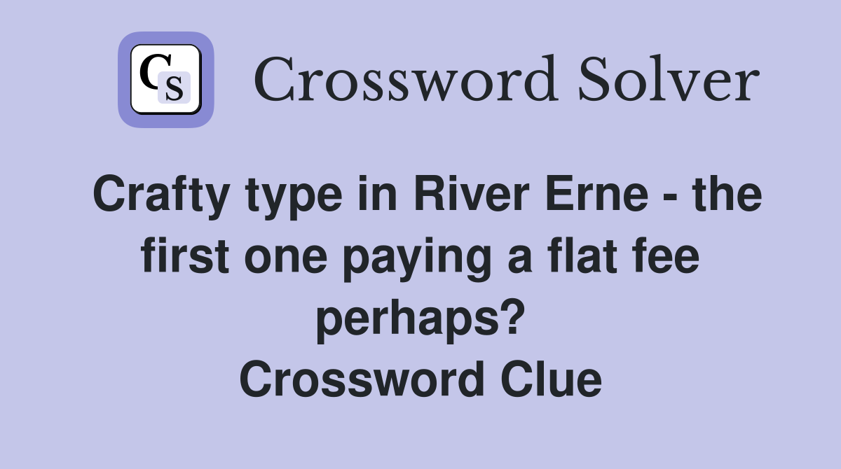Crafty type in River Erne - the first one paying a flat fee perhaps? Crossword Clue