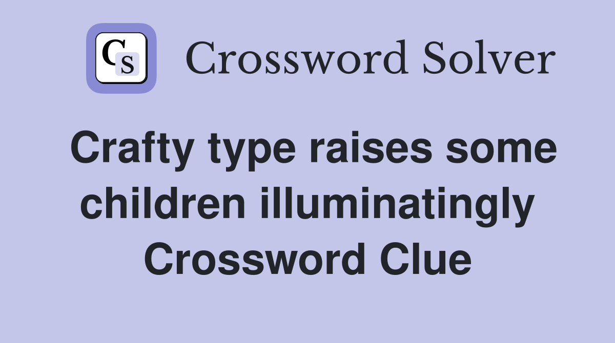 Crafty type raises some children illuminatingly Crossword Clue