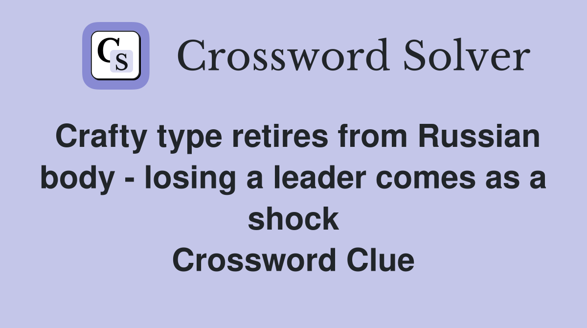 Crafty type retires from Russian body - losing a leader comes as a shock Crossword Clue