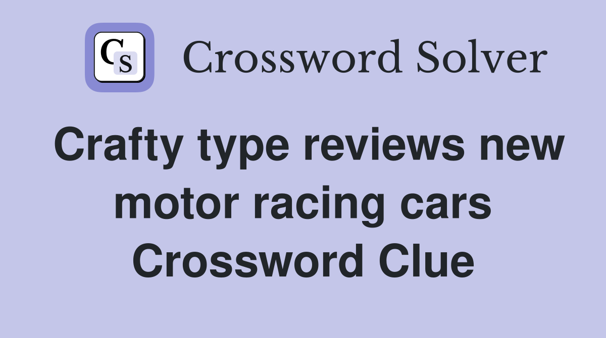 Crafty type reviews new motor racing cars Crossword Clue