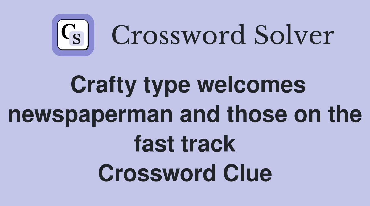 Crafty type welcomes newspaperman and those on the fast track Crossword Clue