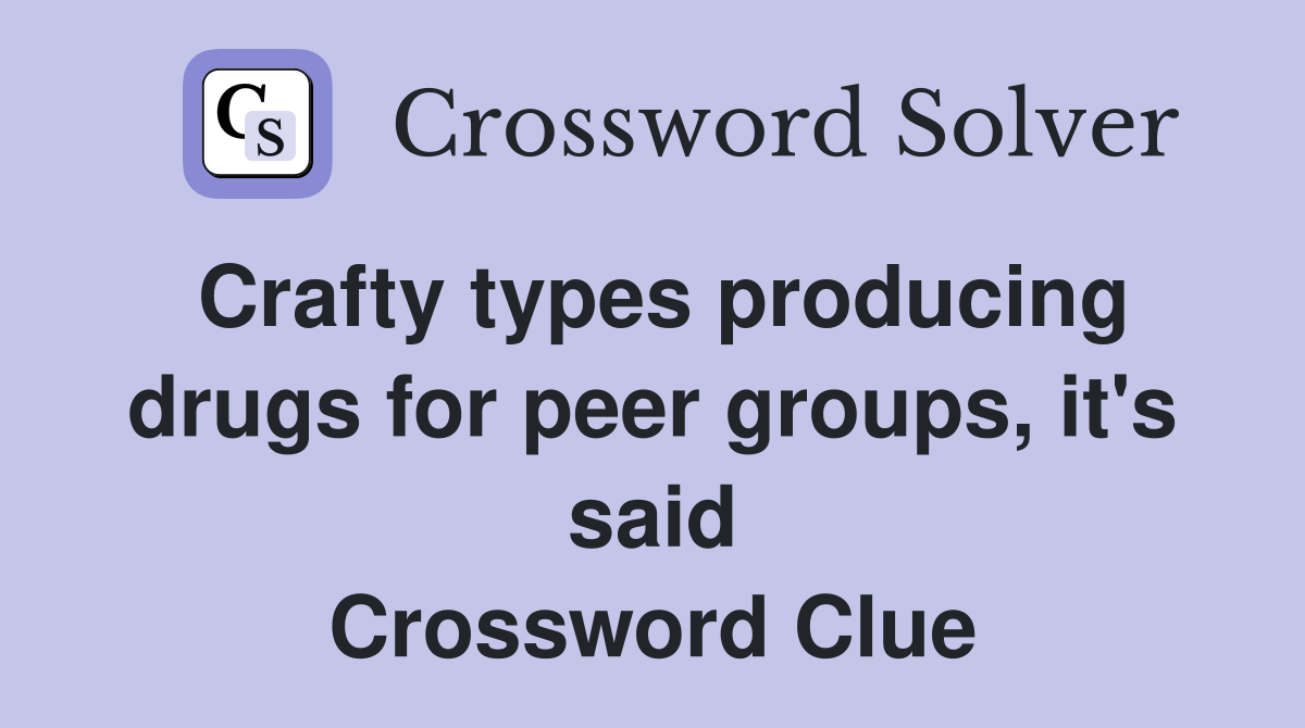 Crafty types producing drugs for peer groups, it's said Crossword Clue