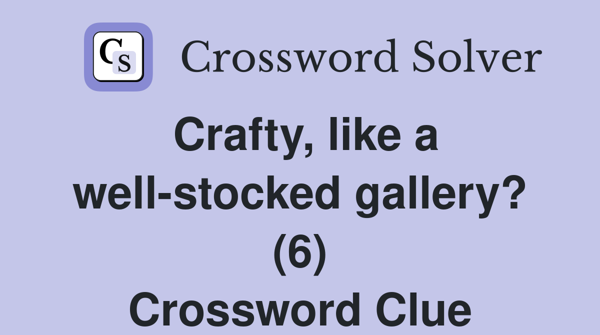 Crafty, like a well-stocked gallery? (6) Crossword Clue