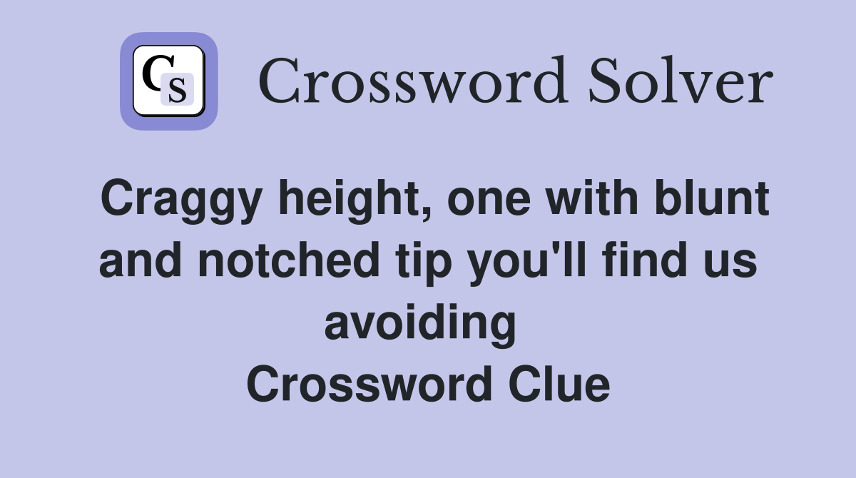 Craggy height, one with blunt and notched tip you'll find us avoiding  Crossword Clue