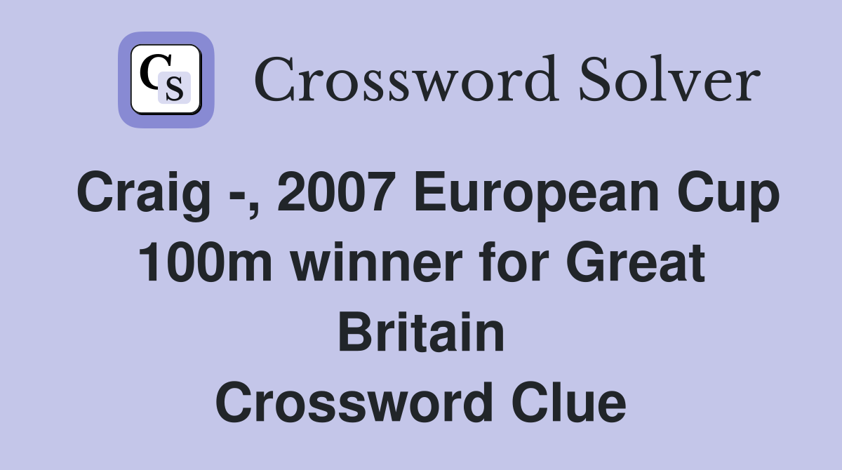 Craig -, 2007 European Cup 100m winner for Great Britain Crossword Clue