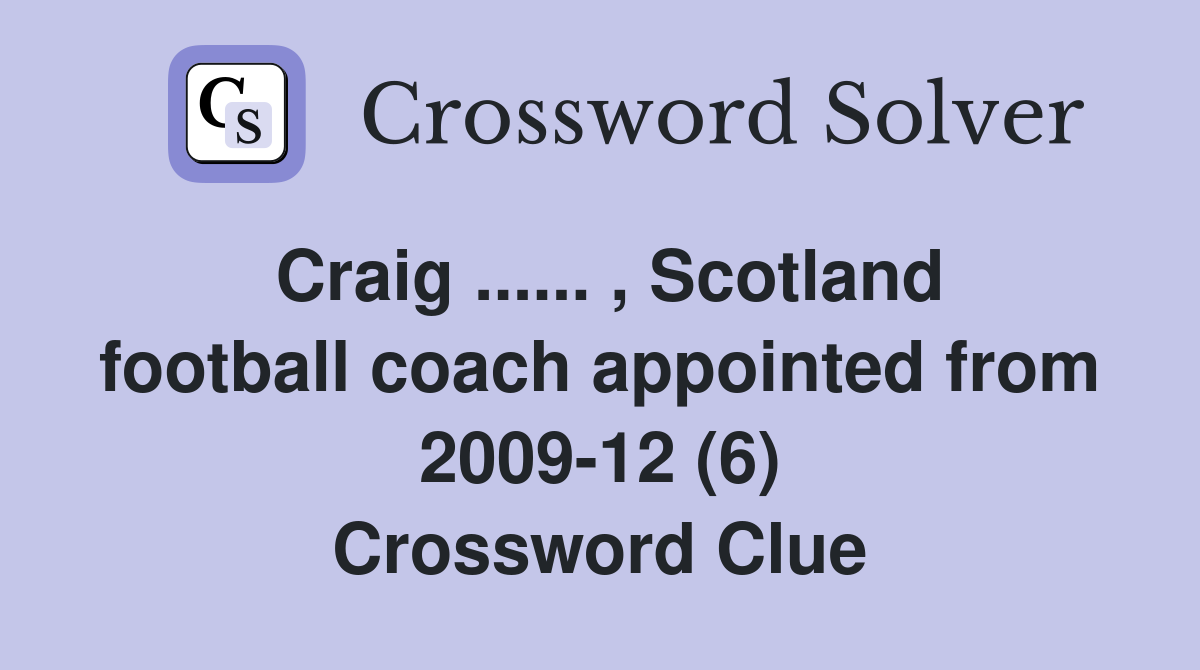 Craig ...... , Scotland football coach appointed from 2009-12 (6) Crossword Clue