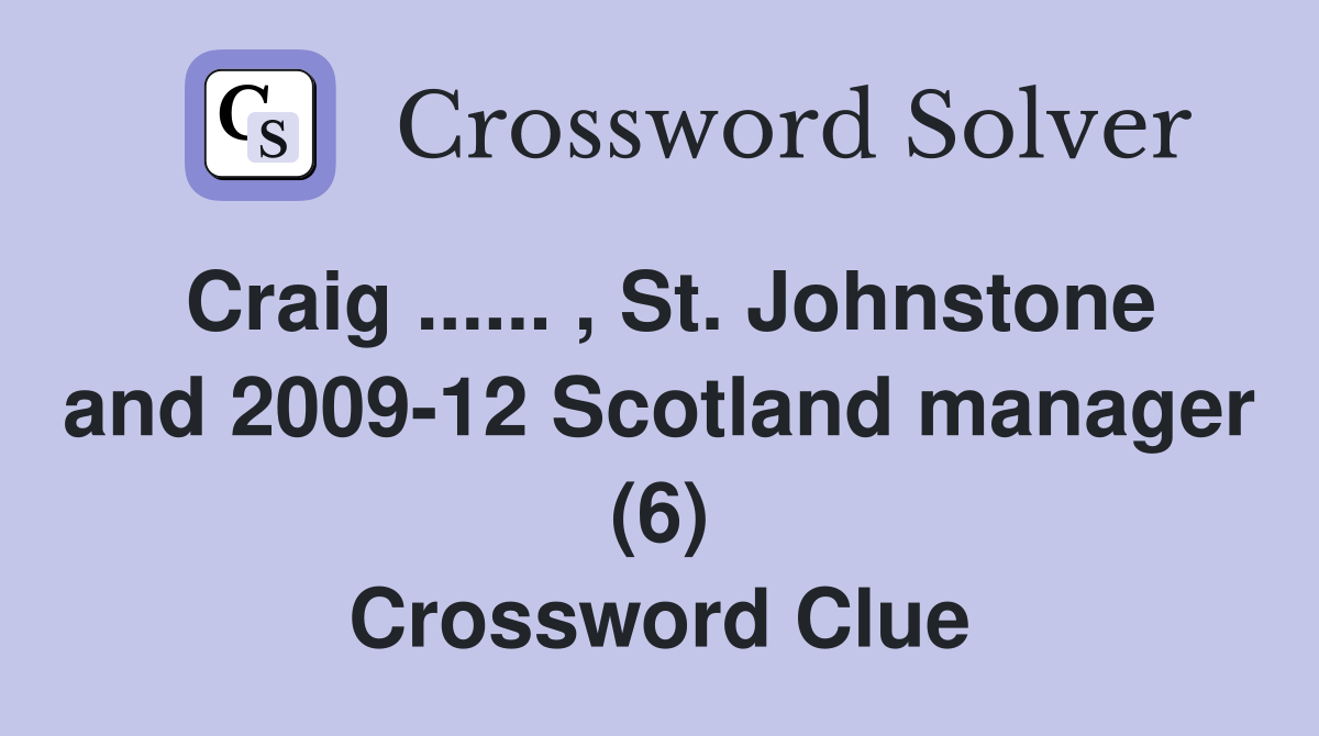 Craig ...... , St. Johnstone and 2009-12 Scotland manager (6) Crossword Clue