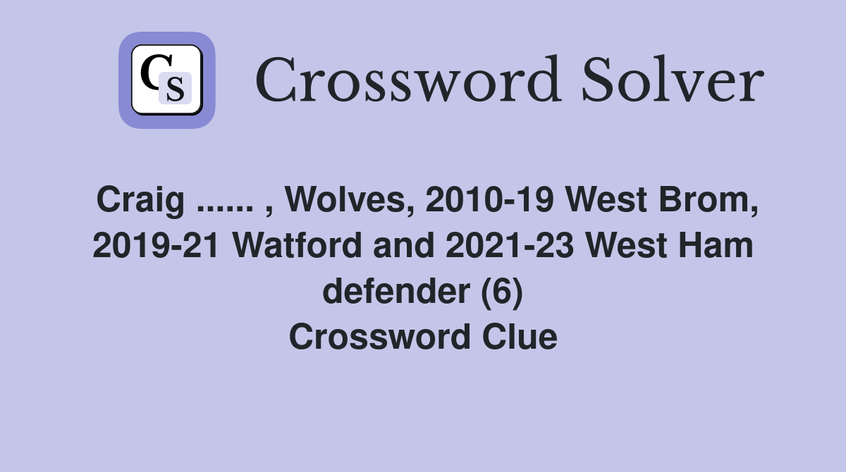 Craig ...... , Wolves, 2010-19 West Brom, 2019-21 Watford and 2021-23 West Ham defender (6) Crossword Clue