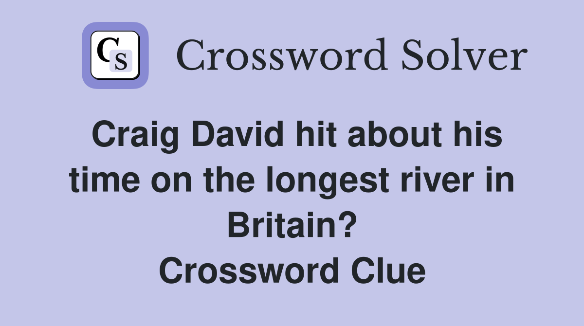 Craig David hit about his time on the longest river in Britain? Crossword Clue