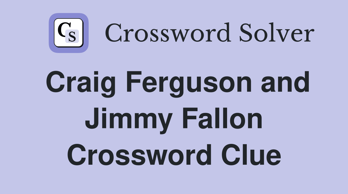 Craig Ferguson and Jimmy Fallon Crossword Clue