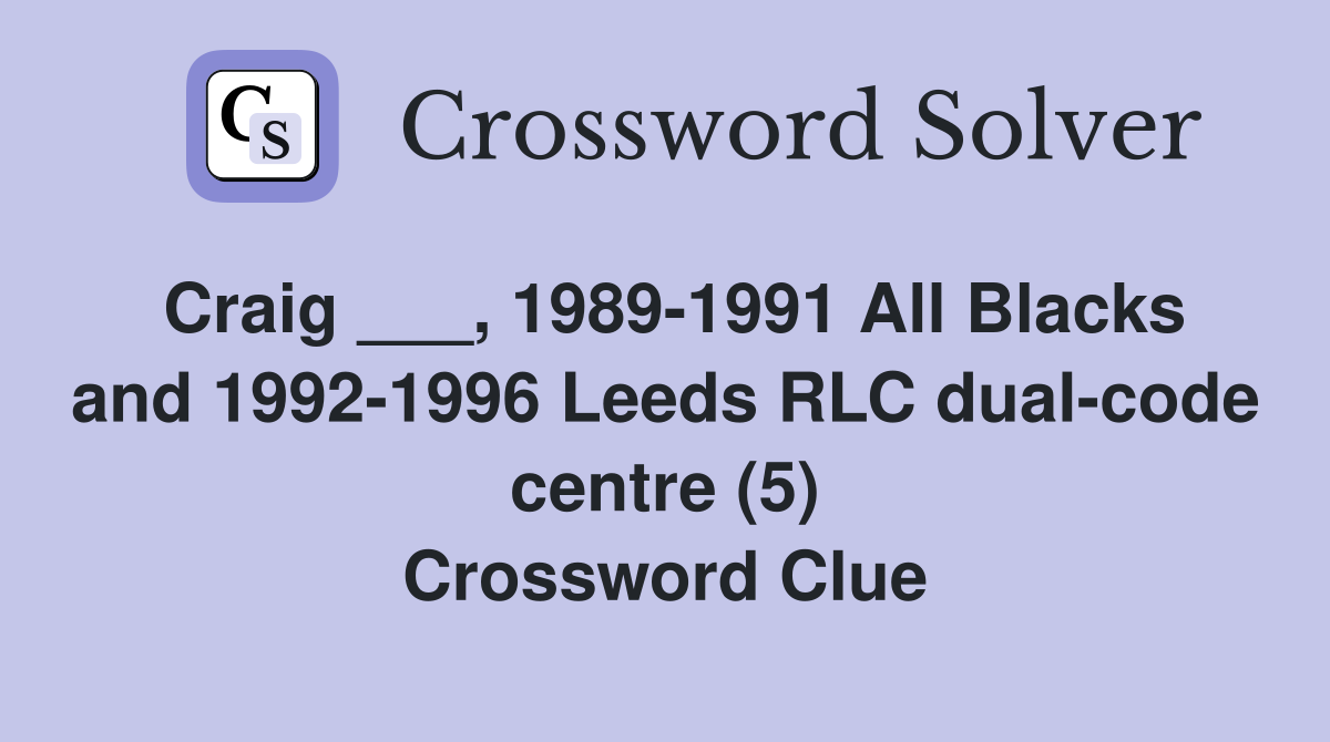 Craig ___, 1989-1991 All Blacks and 1992-1996 Leeds RLC dual-code centre (5) Crossword Clue